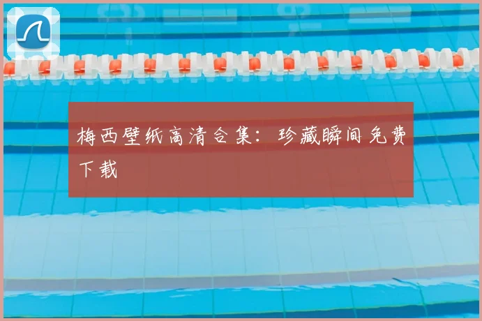 梅西壁纸高清合集：珍藏瞬间免费下载
