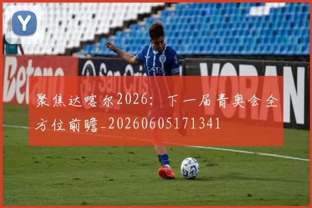 聚焦达喀尔2026：下一届青奥会全方位前瞻_20260605171341