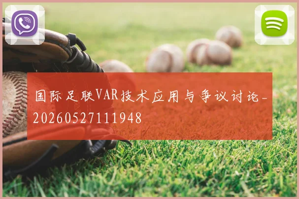 国际足联VAR技术应用与争议讨论_20260527111948