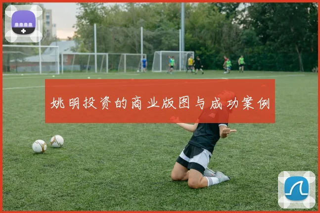 姚明投资的商业版图与成功案例