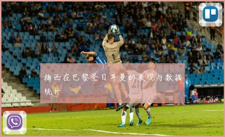 梅西在巴黎圣日耳曼的表现与数据统计