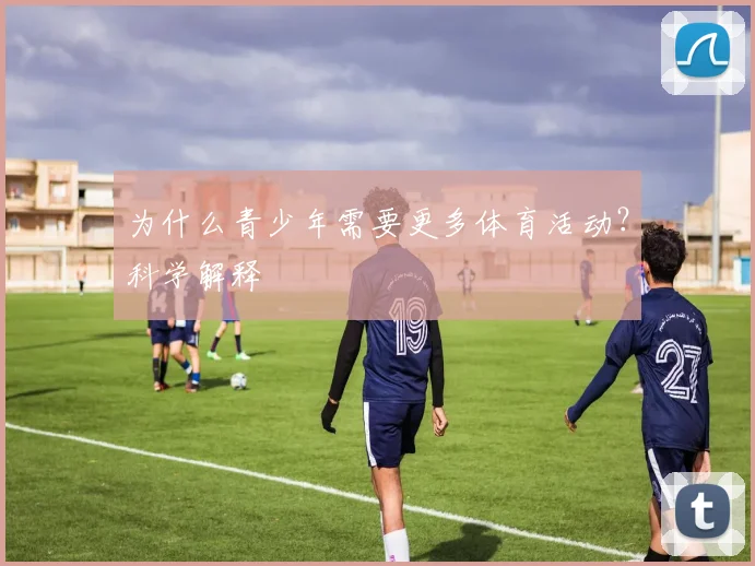 为什么青少年需要更多体育活动?科学解释