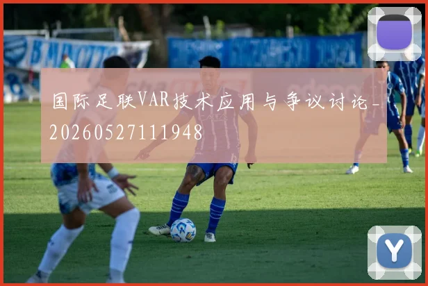 国际足联VAR技术应用与争议讨论_20260527111948