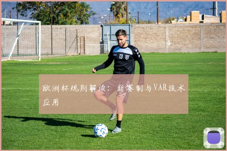 欧洲杯规则解读:新赛制与VAR技术应用